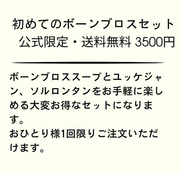 初めてのボーンブロスセット　公式限定・送料無料 3500円｜ボーンブロススープとユッケジャン、ソルロンタンをお手軽に楽しめる大変お得なセットになります。おひとり様1回限りご注文いただけます。